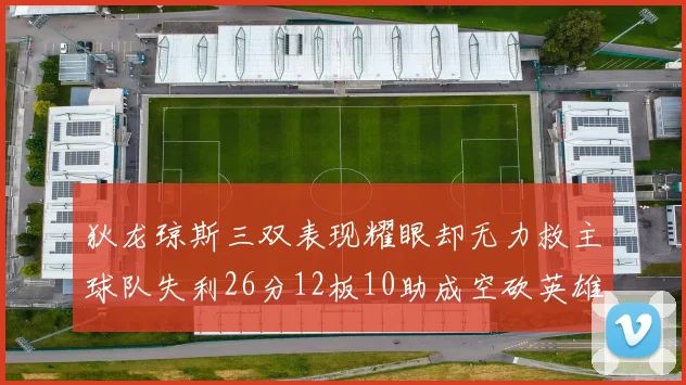 狄龙琼斯三双表现耀眼却无力救主球队失利26分12板10助成空砍英雄