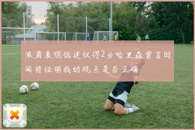 浓眉表现低迷仅得2分哈里森曾言时间将证明我的观点是否正确