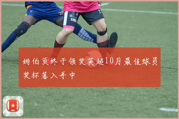 姆伯莫终于领奖英超10月最佳球员奖杯落入手中