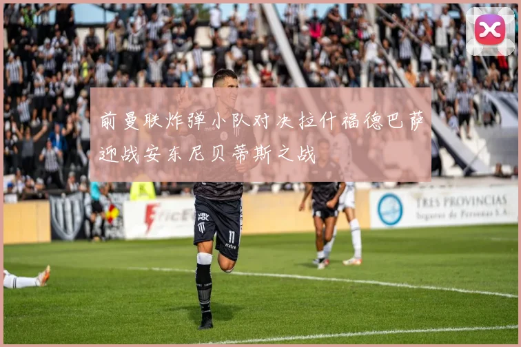 前曼联炸弹小队对决拉什福德巴萨迎战安东尼贝蒂斯之战