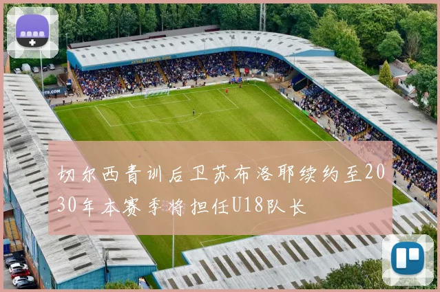 切尔西青训后卫苏布洛耶续约至2030年本赛季将担任U18队长