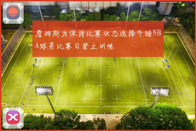 詹姆斯为保持比赛状态选择午睡NBA球员比赛日禁止训练