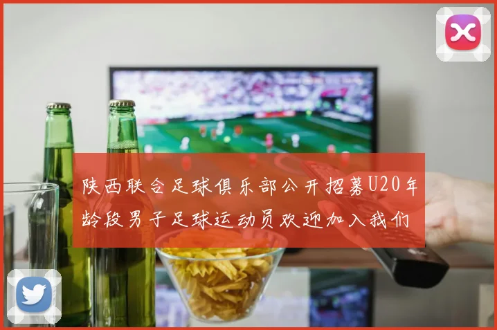 陕西联合足球俱乐部公开招募U20年龄段男子足球运动员欢迎加入我们的团队
