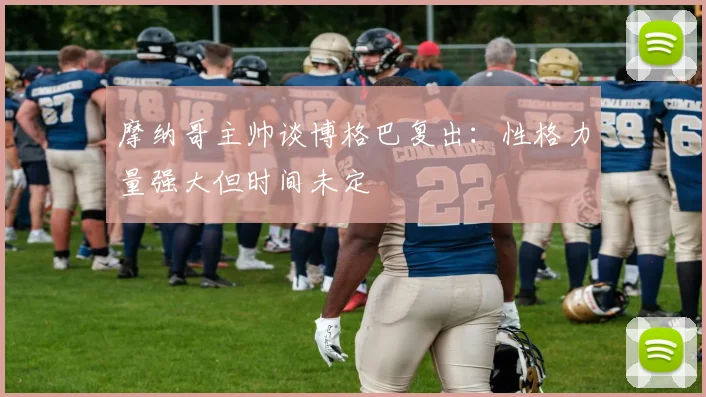 摩纳哥主帅谈博格巴复出：性格力量强大但时间未定