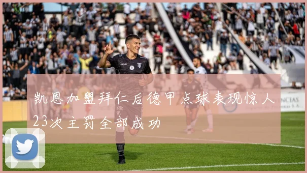 凯恩加盟拜仁后德甲点球表现惊人23次主罚全部成功