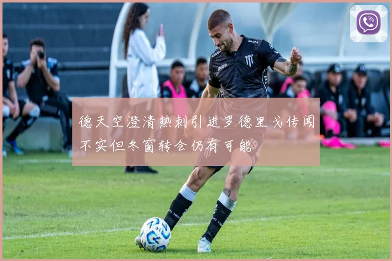 德天空澄清热刺引进罗德里戈传闻不实但冬窗转会仍有可能