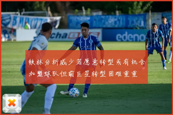 铁林分析威少若愿意转型或有机会加盟球队但前巨星转型困难重重