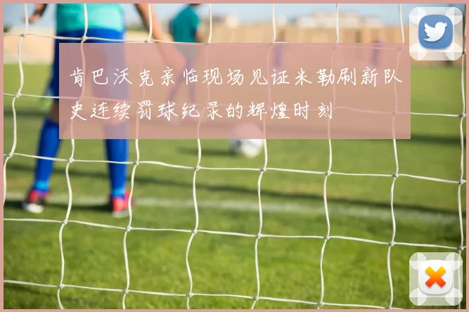 肯巴沃克亲临现场见证米勒刷新队史连续罚球纪录的辉煌时刻