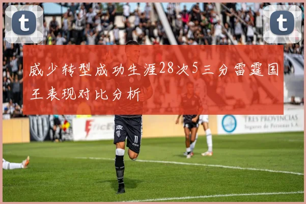 威少转型成功生涯28次5三分雷霆国王表现对比分析