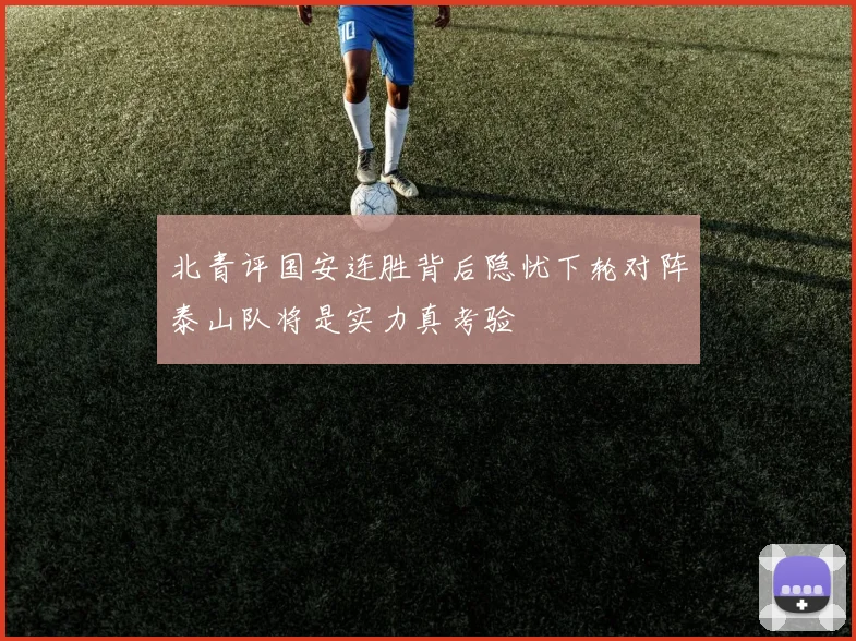 北青评国安连胜背后隐忧下轮对阵泰山队将是实力真考验