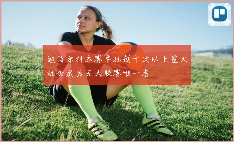 迪马尔科本赛季独创十次以上重大机会成为五大联赛唯一者