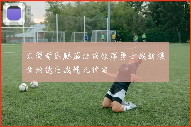 东契奇因腿筋拉伤缺席勇士战新援肯纳德出战情况待定