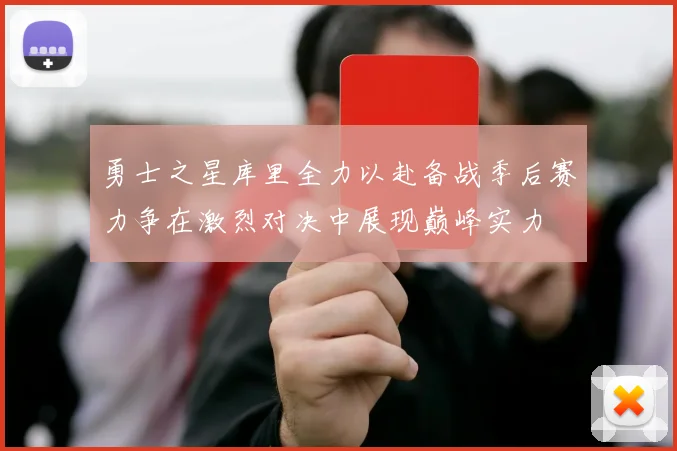 勇士之星库里全力以赴备战季后赛力争在激烈对决中展现巅峰实力
