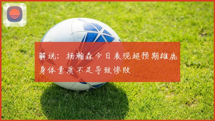 解说：杨瀚森今日表现超预期雄鹿身体素质不足导致惨败