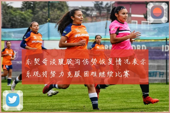 东契奇谈腹股沟伤势恢复情况表示乐观将努力克服困难继续比赛