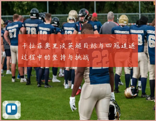 卡拉菲奥里谈英超目标与四冠追逐过程中的坚持与挑战