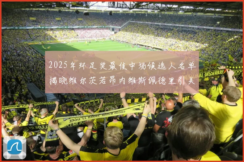 2025年环足奖最佳中场候选人名单揭晓维尔茨若昂内维斯佩德里引关注