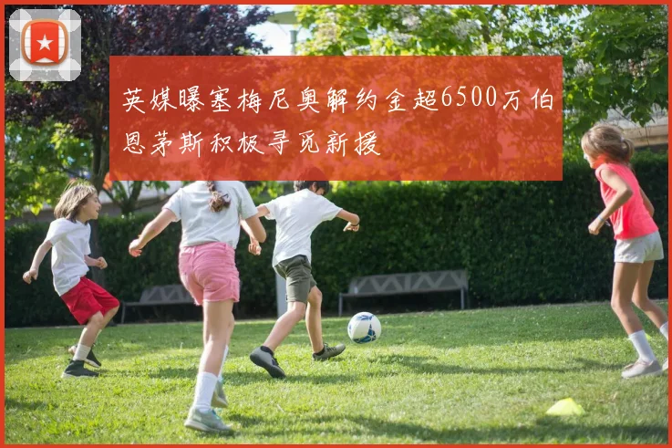 英媒曝塞梅尼奥解约金超6500万伯恩茅斯积极寻觅新援